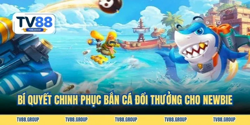 Bí quyết chinh phục bắn cá đổi thưởng cho newbie