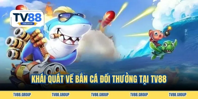Khái quát về bắn cá đổi thưởng tại TV88
