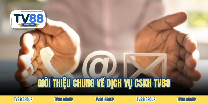 Giới thiệu chung về dịch vụ CSKH TV88