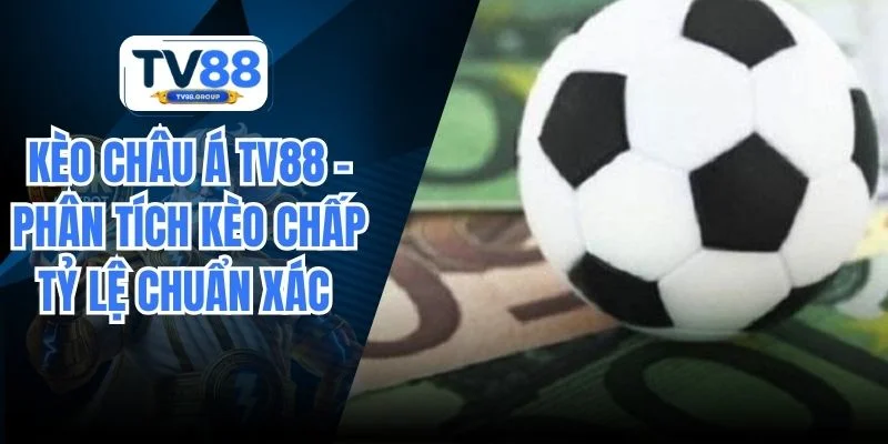 Kèo Châu Á TV88 – Phân Tích Kèo Chấp Tỷ Lệ Chuẩn Xác