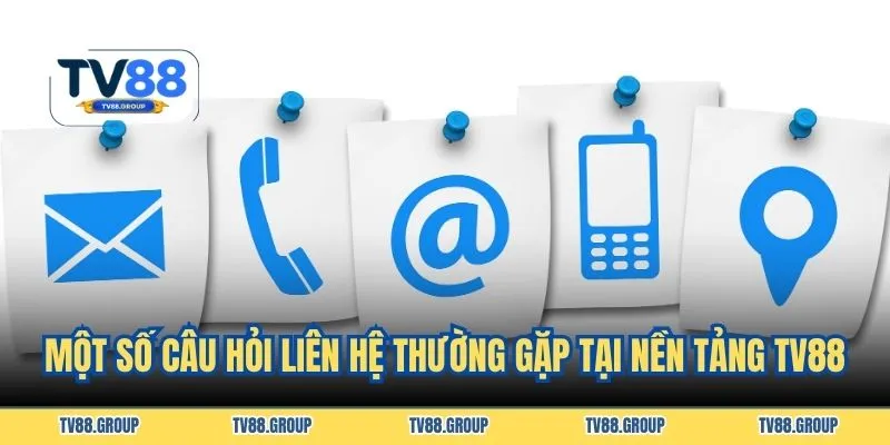 Một số câu hỏi liên hệ thường gặp tại nền tảng TV88