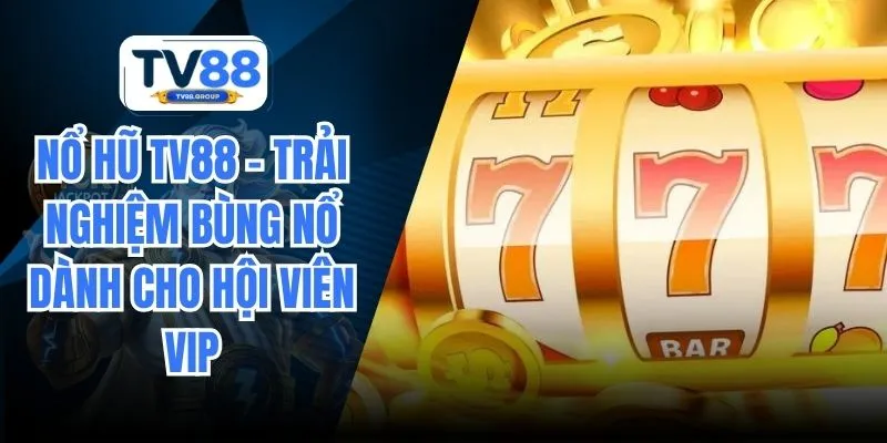 Nổ Hũ TV88 - Trải Nghiệm Bùng Nổ Dành Cho Hội Viên VIP