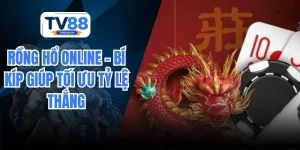 Rồng Hổ Online – Bí Kíp Giúp Tối Ưu Tỷ Lệ Thắng Tại TV88