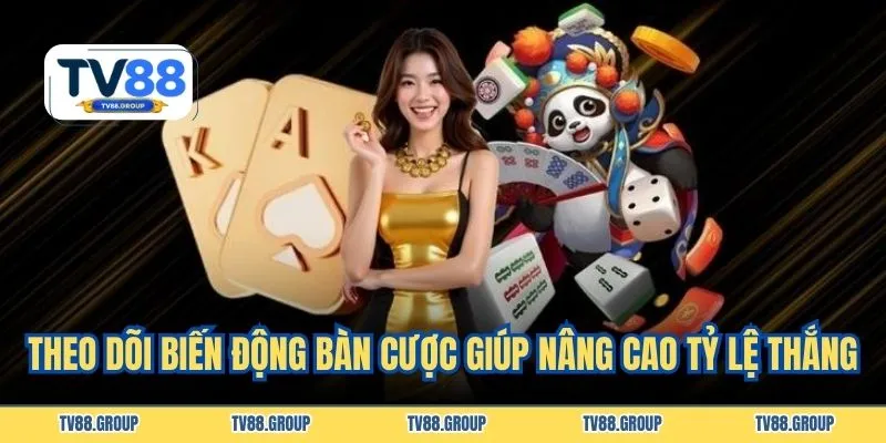 Theo dõi biến động bàn cược giúp nâng cao tỷ lệ thắng