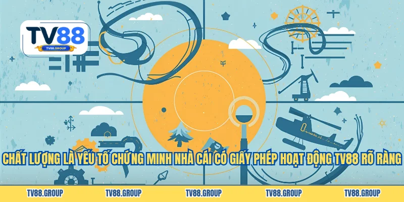 Chất lượng là yếu tố chứng minh nhà cái có giấy phép hoạt động TV88 rõ ràng