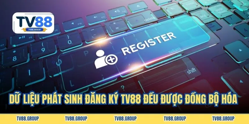 Dữ liệu phát sinh đăng ký TV88 đều được đồng bộ hóa