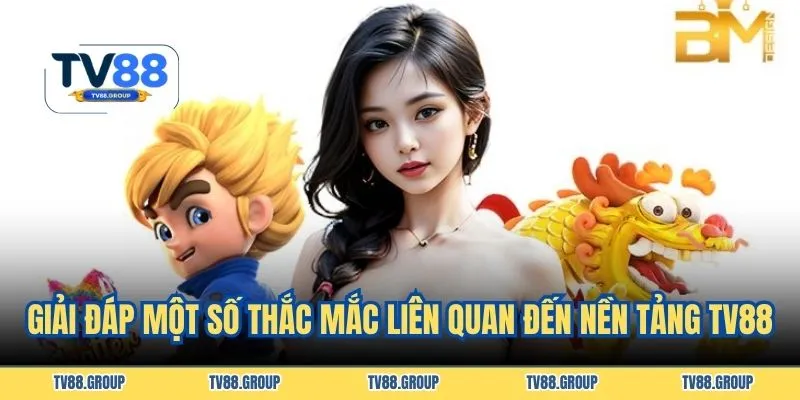 Giải đáp một số thắc mắc liên quan đến nền tảng TV88