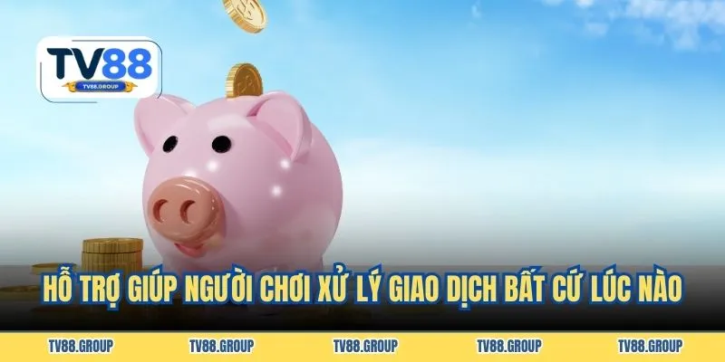 Hỗ trợ giúp người chơi xử lý giao dịch bất cứ lúc nào