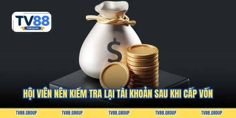 Hội viên nên kiểm tra lại tài khoản sau khi cấp vốn