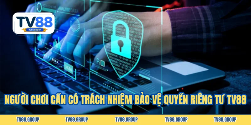 Người chơi cần có trách nhiệm bảo vệ quyền riêng tư TV88